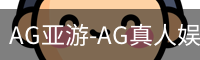 AG亚游-AG真人娱乐平台|AG亚游集团官方网站